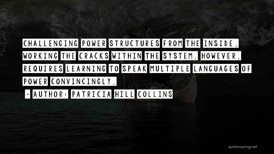 Patricia Hill Collins Quotes: Challenging Power Structures From The Inside, Working The Cracks Within The System, However, Requires Learning To Speak Multiple Languages Of