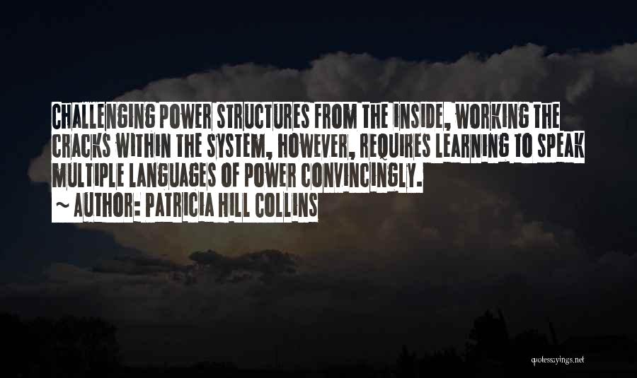 Patricia Hill Collins Quotes: Challenging Power Structures From The Inside, Working The Cracks Within The System, However, Requires Learning To Speak Multiple Languages Of