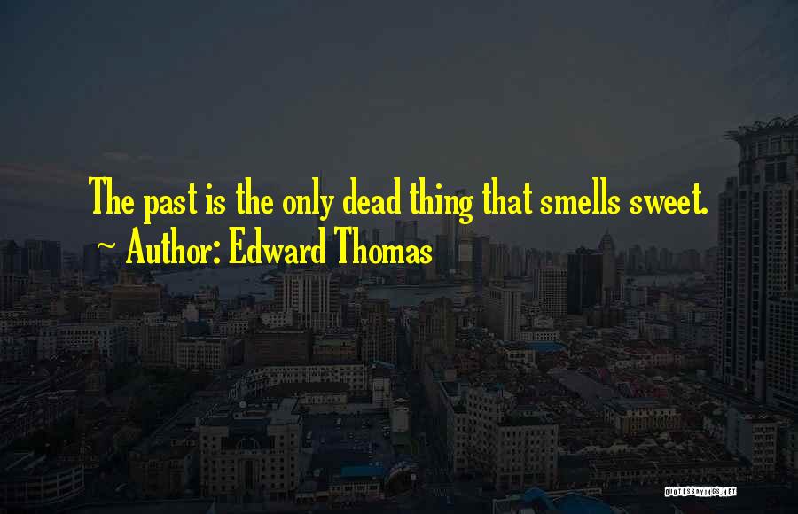 Edward Thomas Quotes: The Past Is The Only Dead Thing That Smells Sweet.