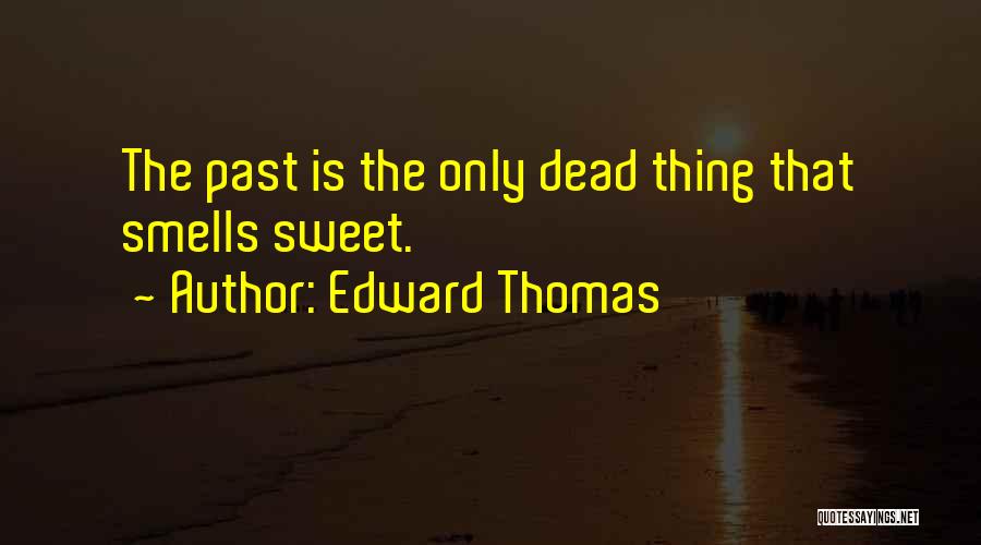 Edward Thomas Quotes: The Past Is The Only Dead Thing That Smells Sweet.