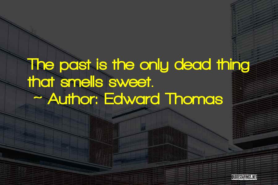 Edward Thomas Quotes: The Past Is The Only Dead Thing That Smells Sweet.