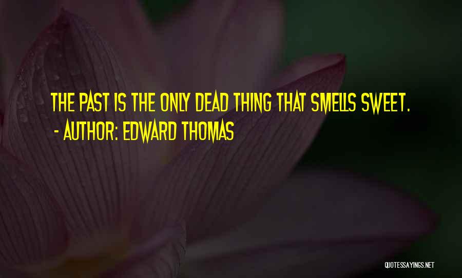 Edward Thomas Quotes: The Past Is The Only Dead Thing That Smells Sweet.