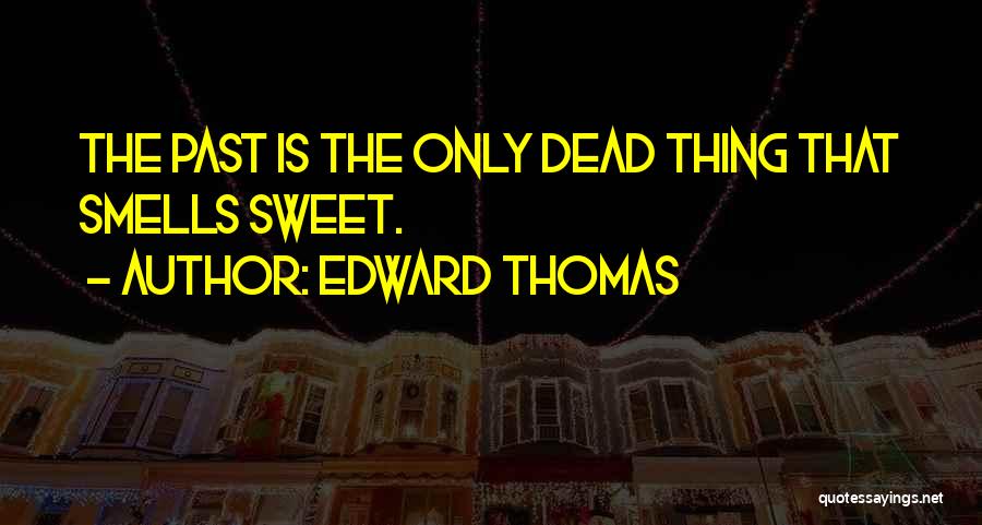 Edward Thomas Quotes: The Past Is The Only Dead Thing That Smells Sweet.