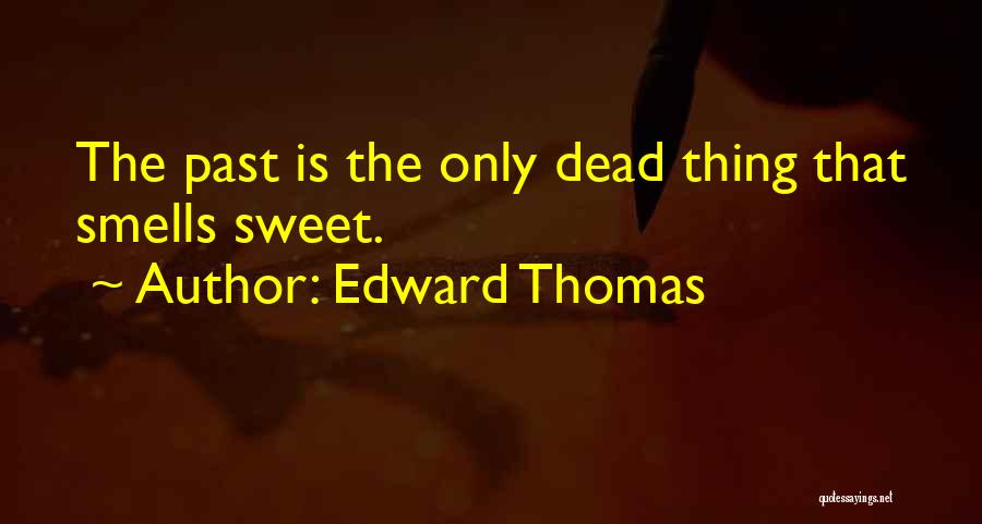 Edward Thomas Quotes: The Past Is The Only Dead Thing That Smells Sweet.