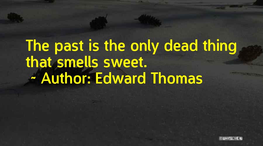 Edward Thomas Quotes: The Past Is The Only Dead Thing That Smells Sweet.