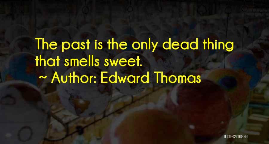 Edward Thomas Quotes: The Past Is The Only Dead Thing That Smells Sweet.