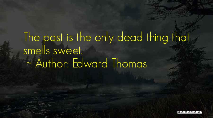 Edward Thomas Quotes: The Past Is The Only Dead Thing That Smells Sweet.