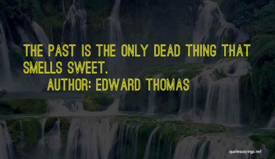 Edward Thomas Quotes: The Past Is The Only Dead Thing That Smells Sweet.