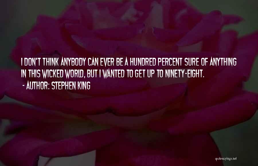 Stephen King Quotes: I Don't Think Anybody Can Ever Be A Hundred Percent Sure Of Anything In This Wicked World, But I Wanted