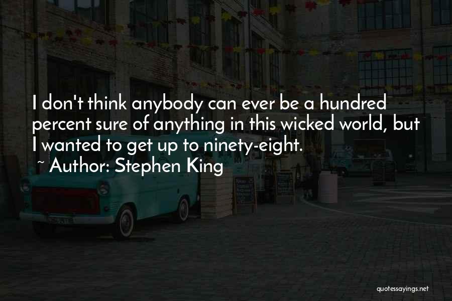 Stephen King Quotes: I Don't Think Anybody Can Ever Be A Hundred Percent Sure Of Anything In This Wicked World, But I Wanted