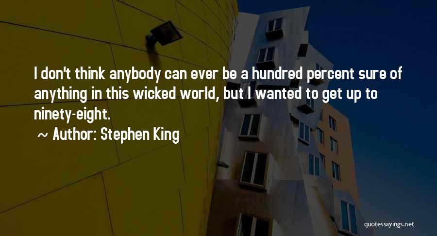 Stephen King Quotes: I Don't Think Anybody Can Ever Be A Hundred Percent Sure Of Anything In This Wicked World, But I Wanted