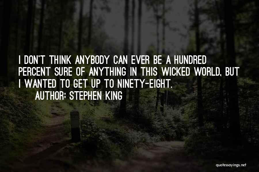 Stephen King Quotes: I Don't Think Anybody Can Ever Be A Hundred Percent Sure Of Anything In This Wicked World, But I Wanted