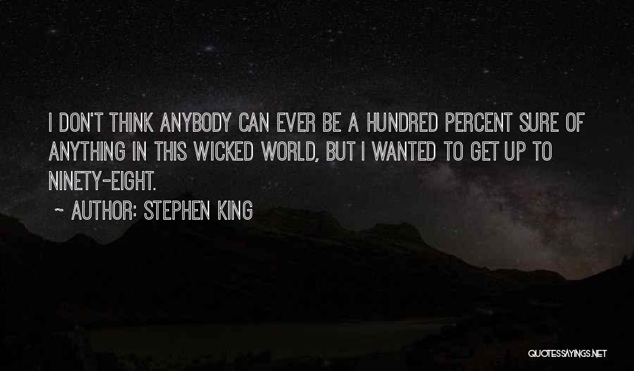 Stephen King Quotes: I Don't Think Anybody Can Ever Be A Hundred Percent Sure Of Anything In This Wicked World, But I Wanted
