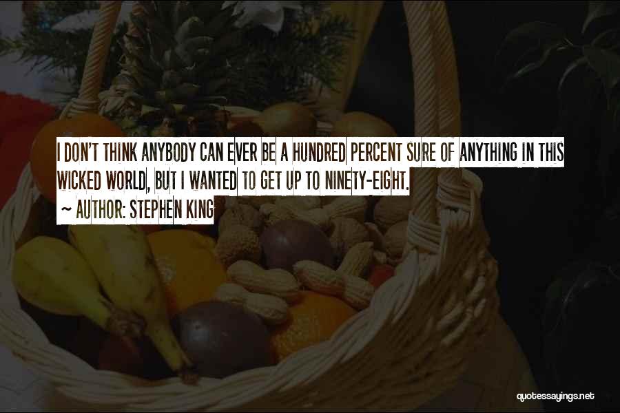 Stephen King Quotes: I Don't Think Anybody Can Ever Be A Hundred Percent Sure Of Anything In This Wicked World, But I Wanted