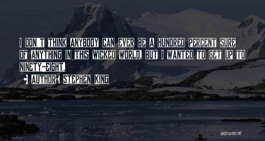 Stephen King Quotes: I Don't Think Anybody Can Ever Be A Hundred Percent Sure Of Anything In This Wicked World, But I Wanted
