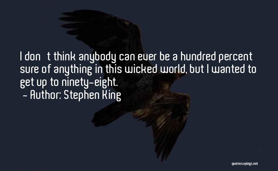 Stephen King Quotes: I Don't Think Anybody Can Ever Be A Hundred Percent Sure Of Anything In This Wicked World, But I Wanted