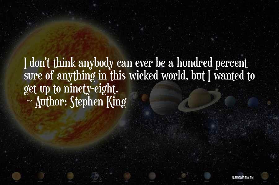 Stephen King Quotes: I Don't Think Anybody Can Ever Be A Hundred Percent Sure Of Anything In This Wicked World, But I Wanted