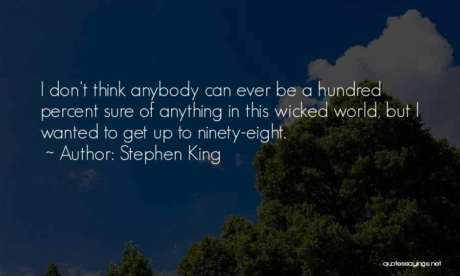 Stephen King Quotes: I Don't Think Anybody Can Ever Be A Hundred Percent Sure Of Anything In This Wicked World, But I Wanted