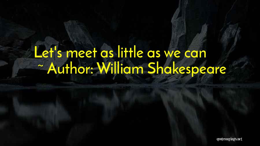 William Shakespeare Quotes: Let's Meet As Little As We Can