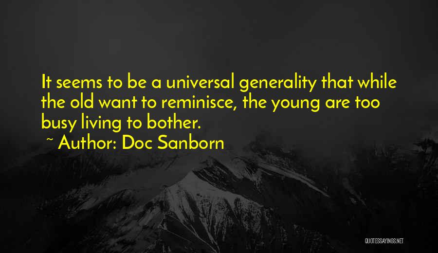 Doc Sanborn Quotes: It Seems To Be A Universal Generality That While The Old Want To Reminisce, The Young Are Too Busy Living