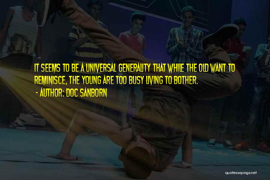 Doc Sanborn Quotes: It Seems To Be A Universal Generality That While The Old Want To Reminisce, The Young Are Too Busy Living