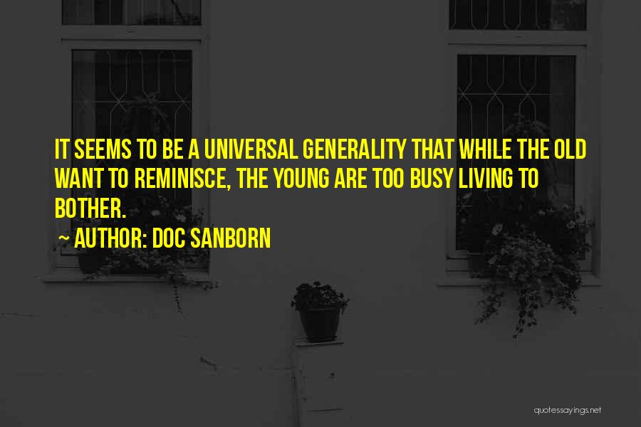 Doc Sanborn Quotes: It Seems To Be A Universal Generality That While The Old Want To Reminisce, The Young Are Too Busy Living