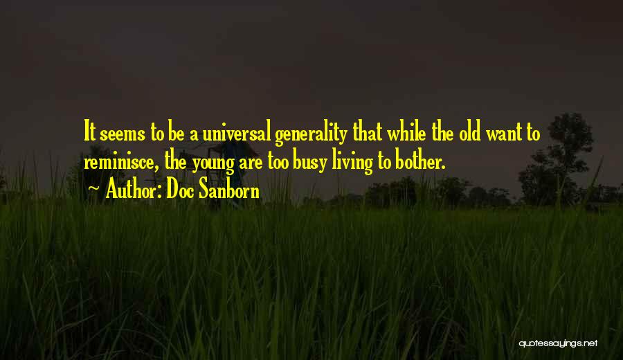 Doc Sanborn Quotes: It Seems To Be A Universal Generality That While The Old Want To Reminisce, The Young Are Too Busy Living