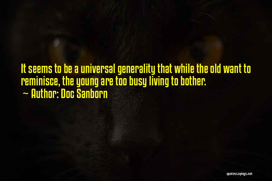 Doc Sanborn Quotes: It Seems To Be A Universal Generality That While The Old Want To Reminisce, The Young Are Too Busy Living