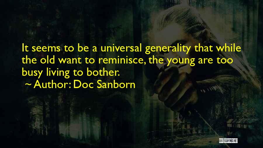 Doc Sanborn Quotes: It Seems To Be A Universal Generality That While The Old Want To Reminisce, The Young Are Too Busy Living