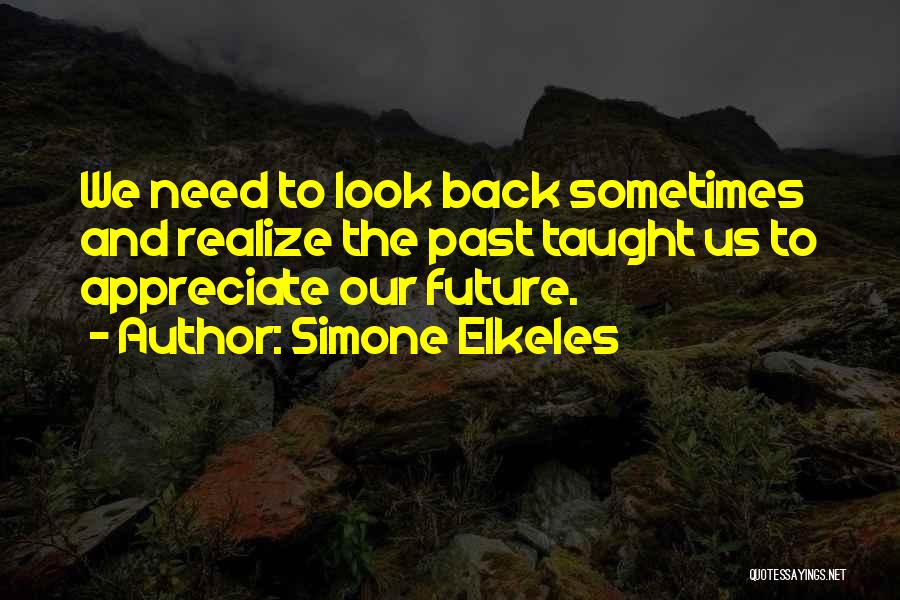 Simone Elkeles Quotes: We Need To Look Back Sometimes And Realize The Past Taught Us To Appreciate Our Future.