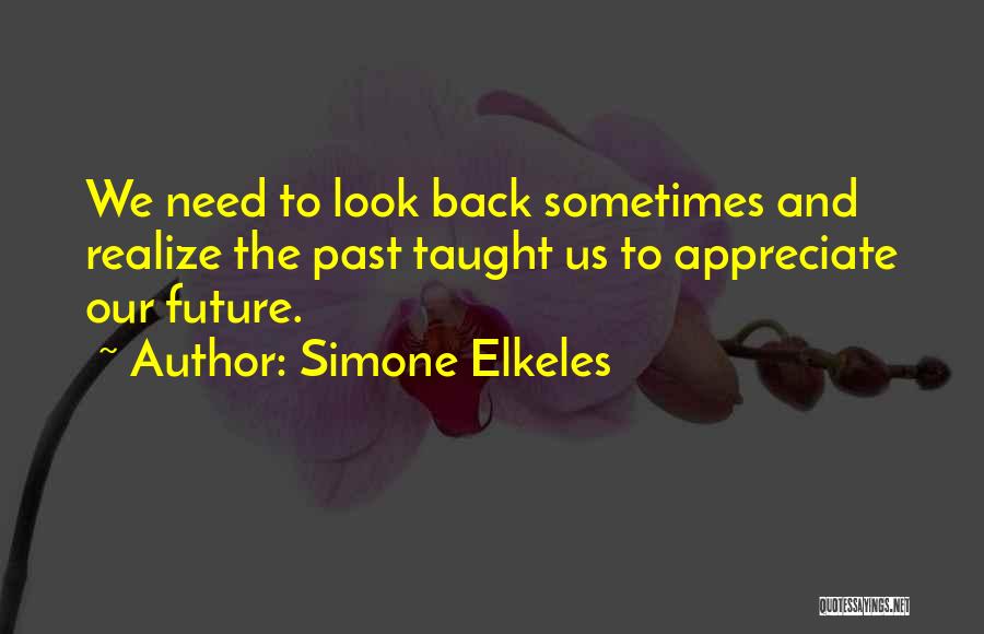 Simone Elkeles Quotes: We Need To Look Back Sometimes And Realize The Past Taught Us To Appreciate Our Future.