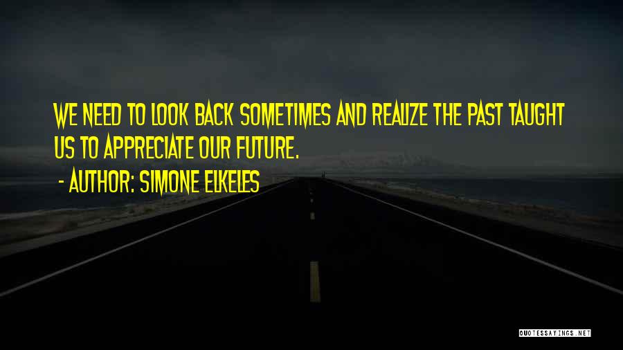 Simone Elkeles Quotes: We Need To Look Back Sometimes And Realize The Past Taught Us To Appreciate Our Future.