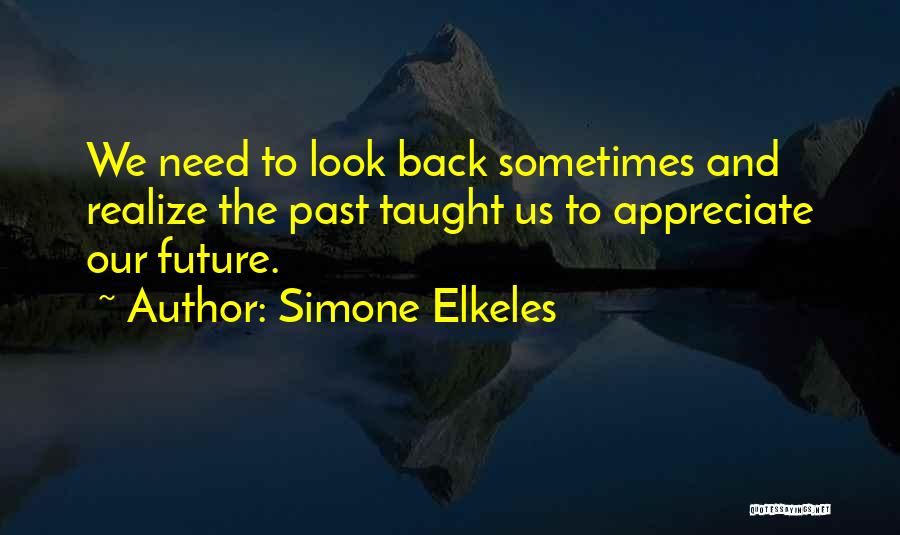 Simone Elkeles Quotes: We Need To Look Back Sometimes And Realize The Past Taught Us To Appreciate Our Future.