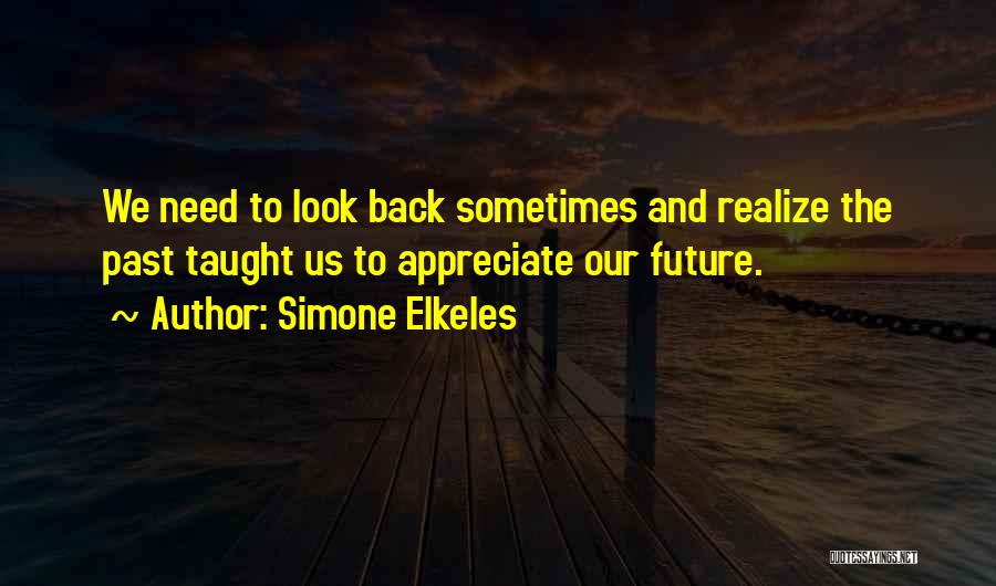 Simone Elkeles Quotes: We Need To Look Back Sometimes And Realize The Past Taught Us To Appreciate Our Future.