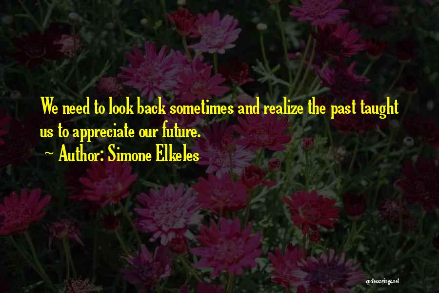 Simone Elkeles Quotes: We Need To Look Back Sometimes And Realize The Past Taught Us To Appreciate Our Future.