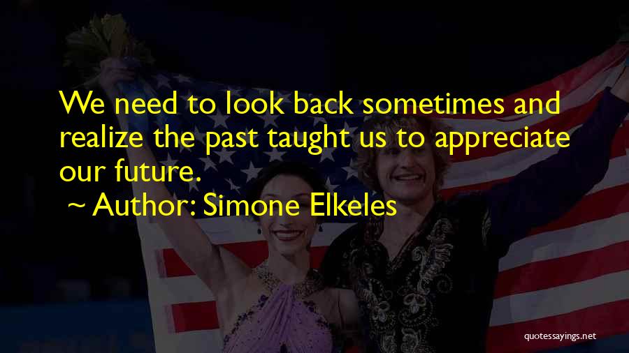 Simone Elkeles Quotes: We Need To Look Back Sometimes And Realize The Past Taught Us To Appreciate Our Future.