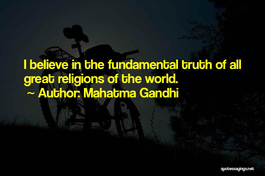 Mahatma Gandhi Quotes: I Believe In The Fundamental Truth Of All Great Religions Of The World.
