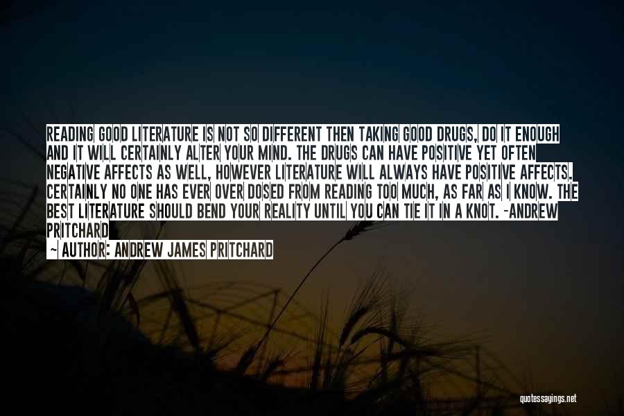 Andrew James Pritchard Quotes: Reading Good Literature Is Not So Different Then Taking Good Drugs, Do It Enough And It Will Certainly Alter Your