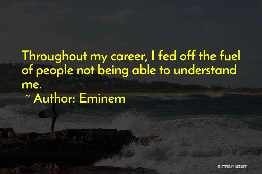 Eminem Quotes: Throughout My Career, I Fed Off The Fuel Of People Not Being Able To Understand Me.