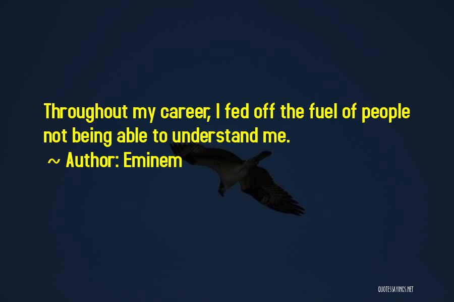 Eminem Quotes: Throughout My Career, I Fed Off The Fuel Of People Not Being Able To Understand Me.