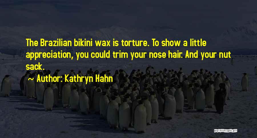 Kathryn Hahn Quotes: The Brazilian Bikini Wax Is Torture. To Show A Little Appreciation, You Could Trim Your Nose Hair. And Your Nut