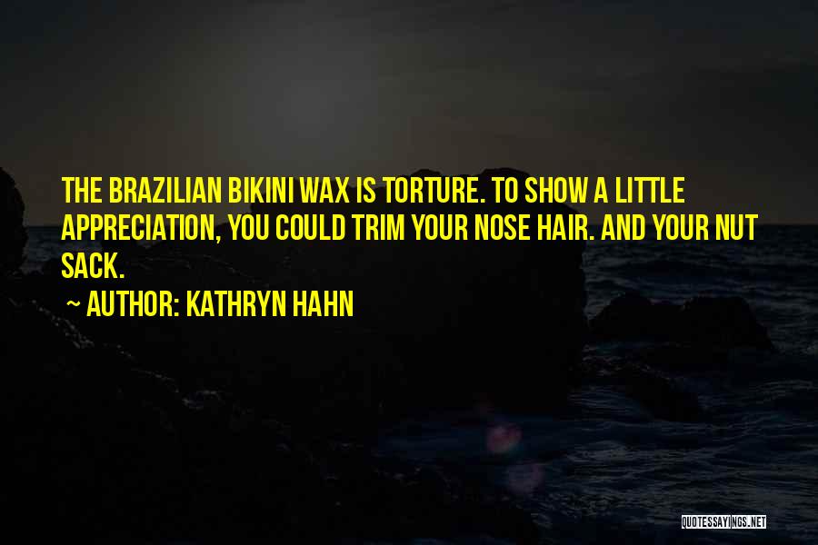 Kathryn Hahn Quotes: The Brazilian Bikini Wax Is Torture. To Show A Little Appreciation, You Could Trim Your Nose Hair. And Your Nut