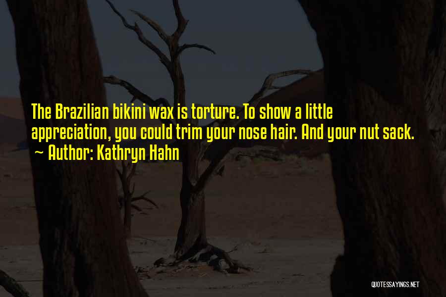 Kathryn Hahn Quotes: The Brazilian Bikini Wax Is Torture. To Show A Little Appreciation, You Could Trim Your Nose Hair. And Your Nut
