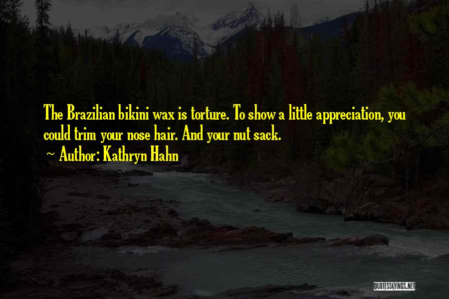 Kathryn Hahn Quotes: The Brazilian Bikini Wax Is Torture. To Show A Little Appreciation, You Could Trim Your Nose Hair. And Your Nut