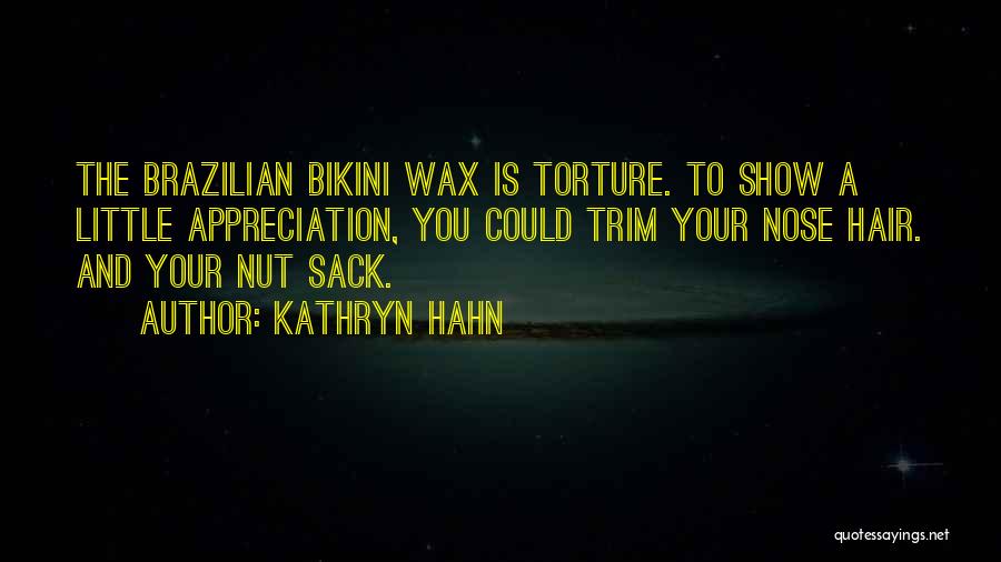 Kathryn Hahn Quotes: The Brazilian Bikini Wax Is Torture. To Show A Little Appreciation, You Could Trim Your Nose Hair. And Your Nut