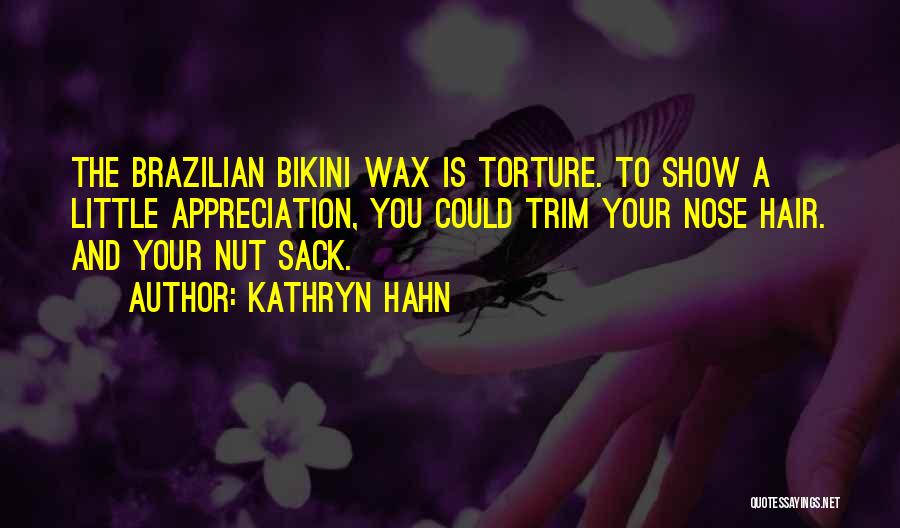 Kathryn Hahn Quotes: The Brazilian Bikini Wax Is Torture. To Show A Little Appreciation, You Could Trim Your Nose Hair. And Your Nut