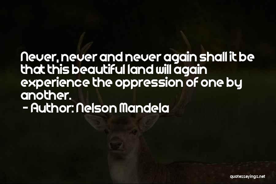 Nelson Mandela Quotes: Never, Never And Never Again Shall It Be That This Beautiful Land Will Again Experience The Oppression Of One By