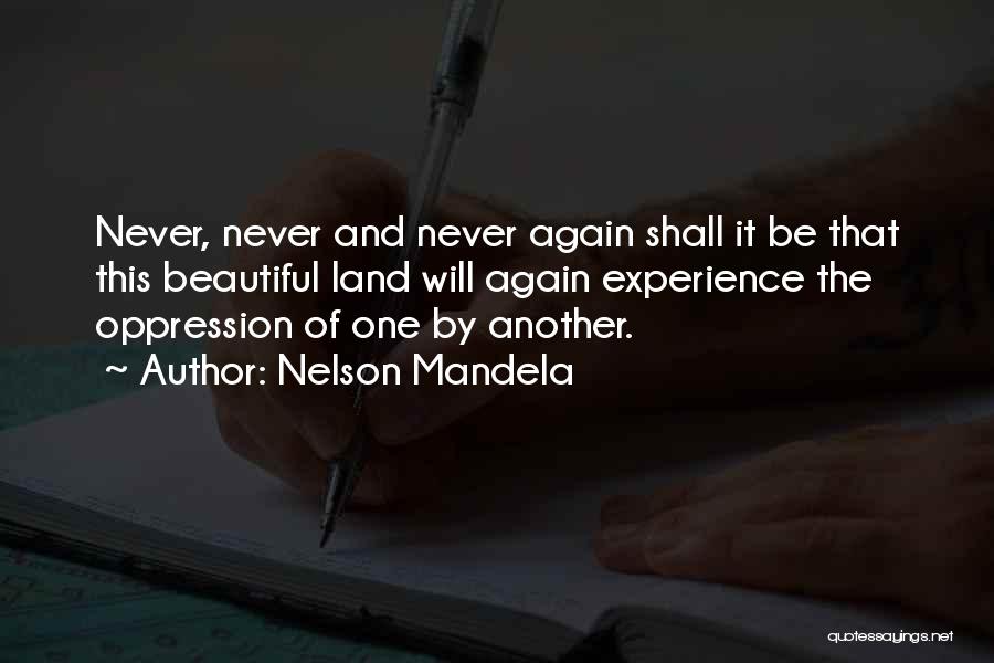 Nelson Mandela Quotes: Never, Never And Never Again Shall It Be That This Beautiful Land Will Again Experience The Oppression Of One By