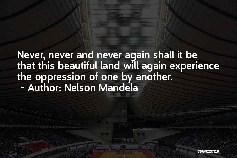 Nelson Mandela Quotes: Never, Never And Never Again Shall It Be That This Beautiful Land Will Again Experience The Oppression Of One By