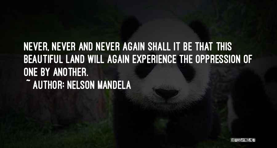 Nelson Mandela Quotes: Never, Never And Never Again Shall It Be That This Beautiful Land Will Again Experience The Oppression Of One By
